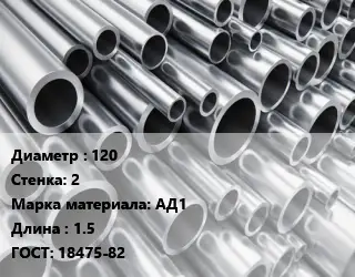 Труба алюминиевая водопроводная 120 s=2 Марка: АД1 L=1.5 ГОСТ: 18475-82